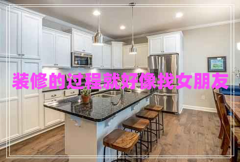 裝修的過程就好像找女朋友