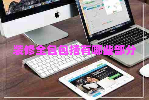 裝修全包包括有哪些部分 裝修全包包括有哪些部分