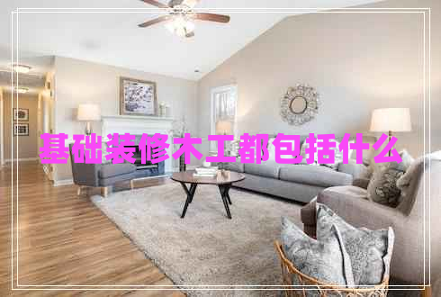 基礎(chǔ)裝修木工都包括什么 基礎(chǔ)裝修木工都包括什么