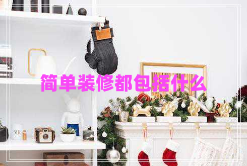 簡單裝修都包括什么 簡單裝修都包括什么