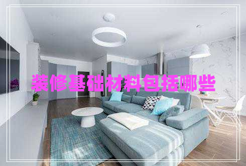 裝修基礎(chǔ)材料包括哪些 裝修基礎(chǔ)材料包括哪些