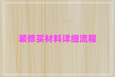 裝修買材料詳細流程 裝修買材料詳細流程