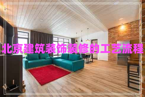 北京建筑裝飾裝修的工藝流程 北京建筑裝飾裝修的工藝流程