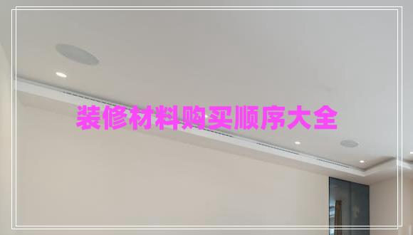 裝修材料購(gòu)買順序大全