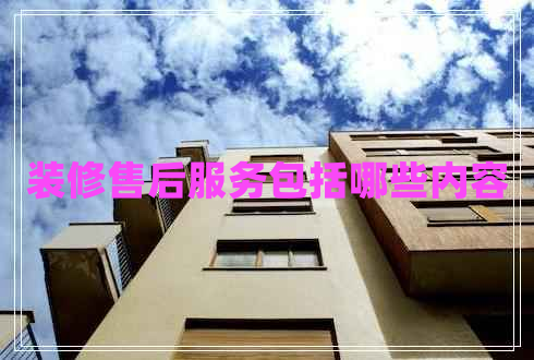 裝修售后服務(wù)包括哪些內(nèi)容