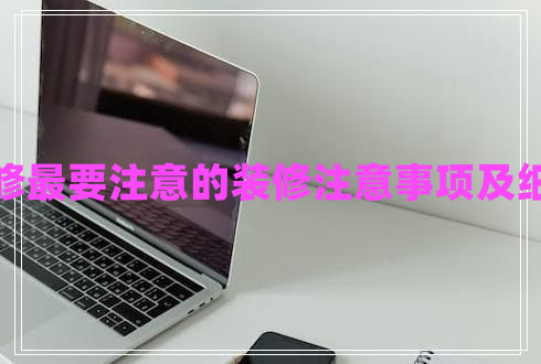 裝修最要注意的裝修注意事項及細節(jié)