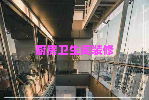 廚房衛(wèi)生間裝修 廚房衛(wèi)生間裝修