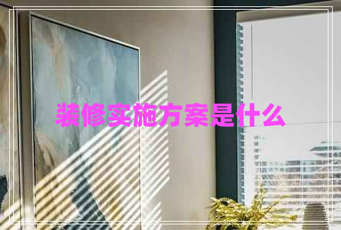 裝修實(shí)施方案是什么