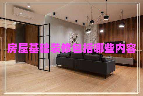 房屋基礎裝修包括哪些內容 房屋基礎裝修包括哪些內容