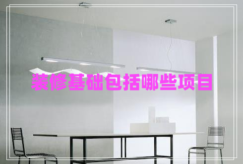 裝修基礎(chǔ)包括哪些項(xiàng)目