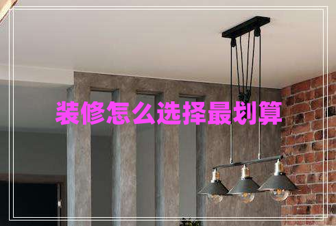 裝修怎么選擇最劃算