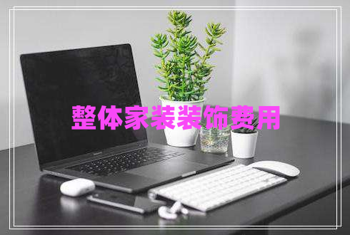 整體家裝裝飾費用 整體家裝裝飾費用