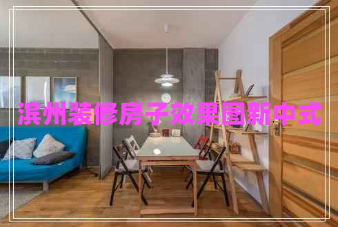 濱州裝修房子效果圖新中式 濱州裝修房子效果圖新中式