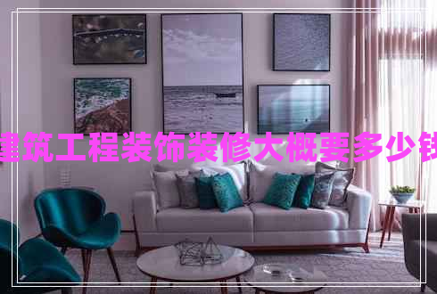 建筑工程裝飾裝修大概要多少錢