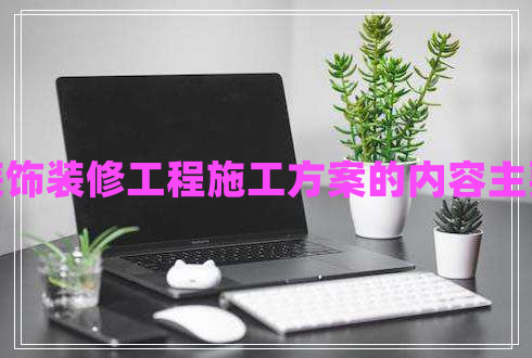 建筑裝飾裝修工程施工方案的內(nèi)容主要包括
