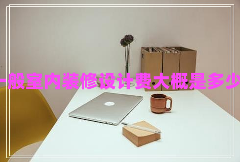 一般室內(nèi)裝修設計費大概是多少?
