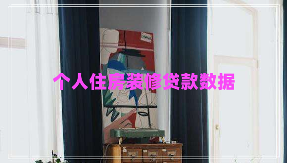 個(gè)人住房裝修貸款數(shù)據(jù)