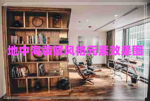 地中海裝修風(fēng)格元素效果圖