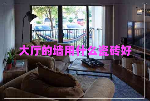 大廳的墻用什么瓷磚好