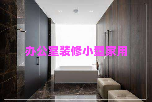 辦公室裝修小型家用