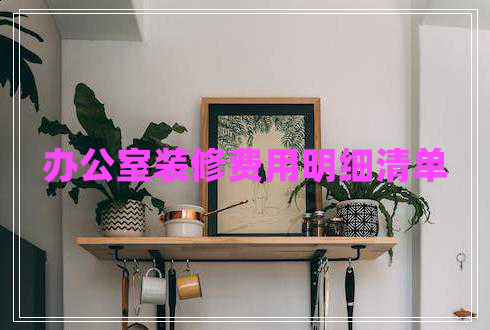 辦公室裝修費(fèi)用明細(xì)清單