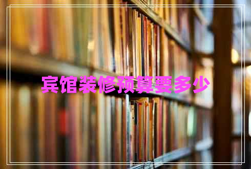 賓館裝修預(yù)算要多少
