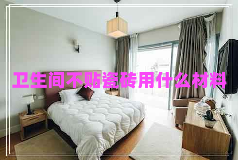 衛(wèi)生間不貼瓷磚用什么材料