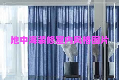 地中海裝修室內(nèi)風(fēng)格圖片