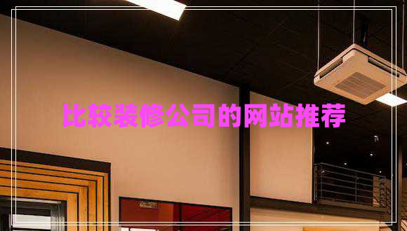 比較裝修公司的網(wǎng)站推薦
