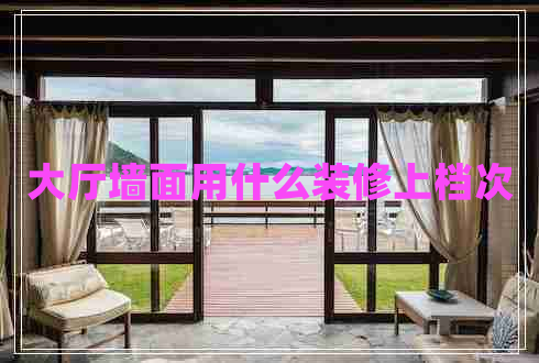 大廳墻面用什么裝修上檔次 大廳墻面用什么裝修上檔次