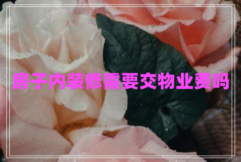 房子內裝修需要交物業(yè)費嗎