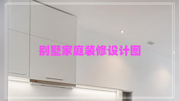 別墅家庭裝修設(shè)計(jì)圖 別墅家庭裝修設(shè)計(jì)圖