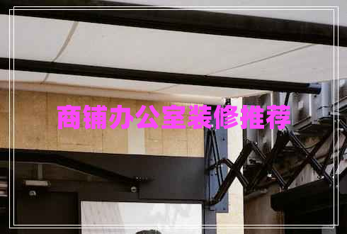 商鋪辦公室裝修推薦 商鋪辦公室裝修推薦