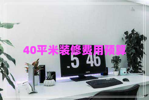 40平米裝修費(fèi)用預(yù)算