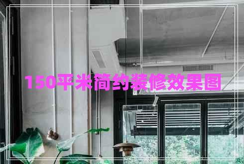 150平米簡(jiǎn)約裝修效果圖