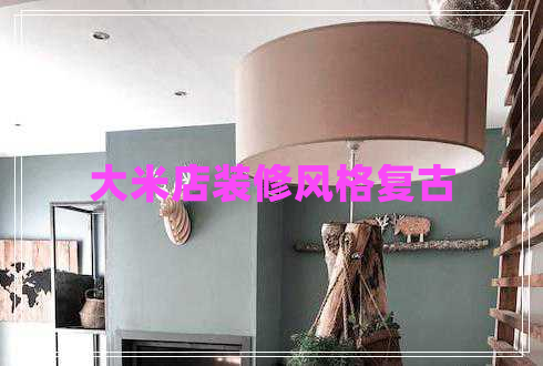大米店裝修風格復古