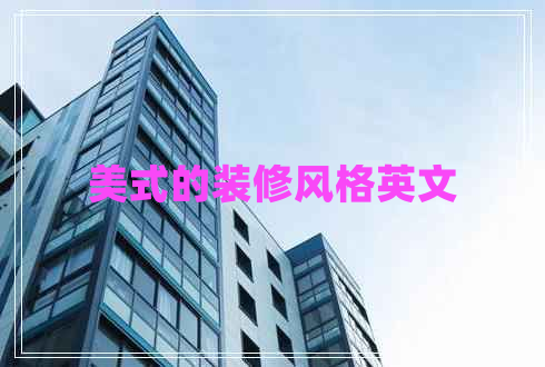 美式的裝修風(fēng)格英文 美式的裝修風(fēng)格英文
