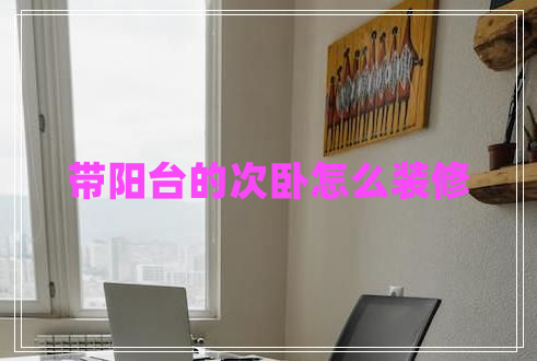 帶陽臺(tái)的次臥怎么裝修