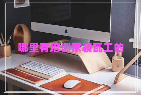 哪里有培訓(xùn)家裝瓦工的 哪里有培訓(xùn)家裝瓦工的