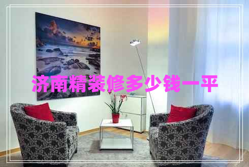 濟(jì)南精裝修多少錢一平