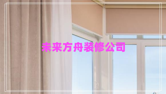 未來(lái)方舟裝修公司