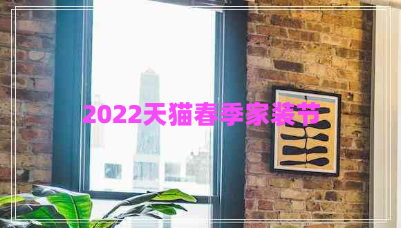 2022天貓春季家裝節(jié) 2022天貓春季家裝節(jié)