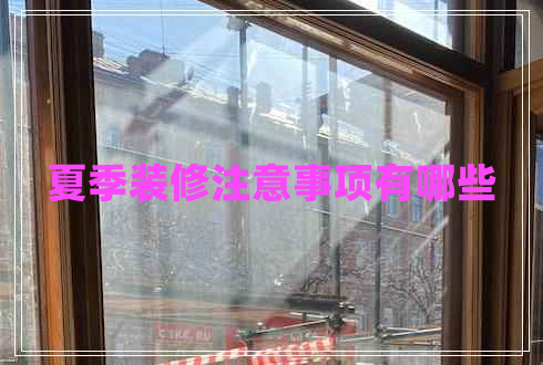 夏季裝修注意事項有哪些 夏季裝修注意事項有哪些