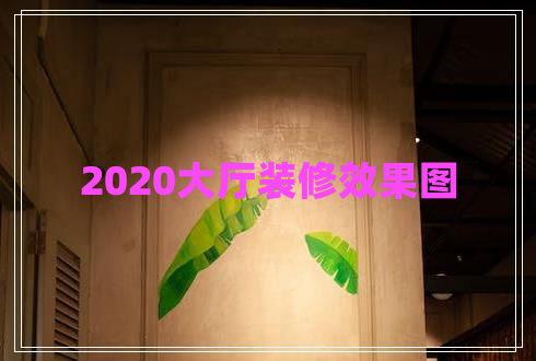 2020大廳裝修效果圖