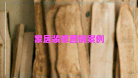 家居裝修營(yíng)銷案例
