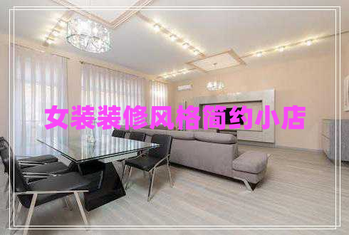 女裝裝修風(fēng)格簡約小店 女裝裝修風(fēng)格簡約小店