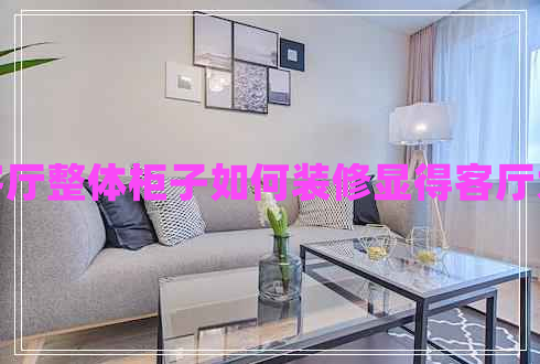 客廳整體柜子如何裝修顯得客廳大