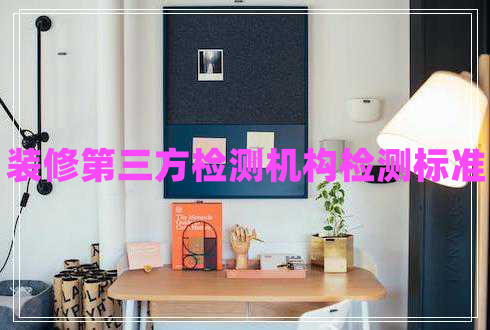 裝修第三方檢測(cè)機(jī)構(gòu)檢測(cè)標(biāo)準(zhǔn)