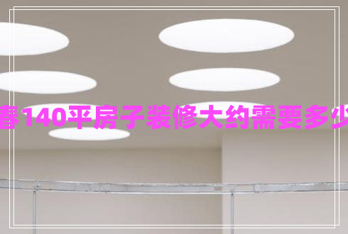 長(zhǎng)春140平房子裝修大約需要多少錢(qián)