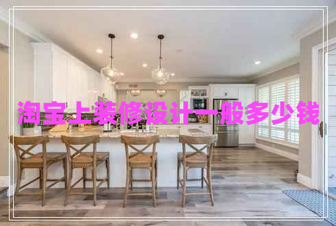 淘寶上裝修設(shè)計(jì)一般多少錢 淘寶上裝修設(shè)計(jì)一般多少錢